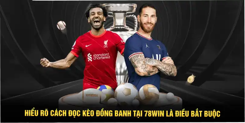 Hiểu rõ cách đọc kèo đồng banh tại 78WIN là điều bắt buộc