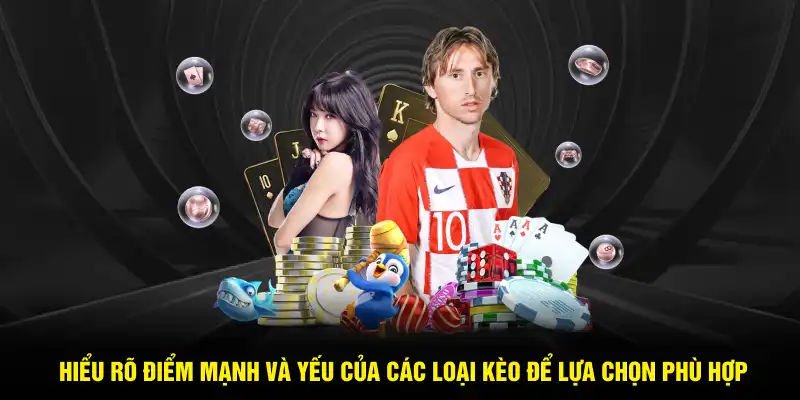 Hiểu rõ điểm mạnh và yếu của các loại kèo để lựa chọn phù hợp